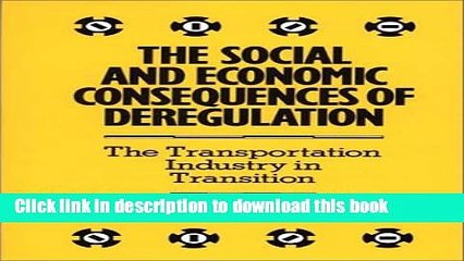 [Download] The Social and Economic Consequences of Deregulation: The Transportation Industry in