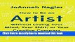 [PDF] How to Be an Artist Without Losing Your Mind, Your Shirt, Or Your Creative Compass: A