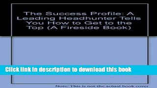 [Popular Books] The Success Profile: A Leading Headhunter Tells You How to Get to the Top (A