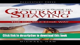 [Popular Books] Leisureguy s Guide to Gourmet Shaving the Double-Edge Way Full Online