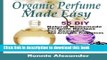 [Popular Books] Organic Perfume Made Easy: 55 DIY Natural Homemade Perfume Recipes For Beautiful