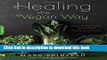 [Popular Books] Healing the Vegan Way: Plant-Based Eating for Optimal Health and Wellness Full