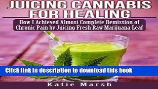 [Popular Books] Juicing Cannabis for Healing: How I Achieved Almost Complete Remission of Chronic