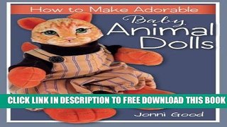 [Download] How to Make Adorable Baby Animal Dolls: With Soft-Sculpted Bodies and Heads Made with
