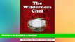 READ BOOK  The Wilderness Chef: The Art and Craft of Baking in the Outback Oven FULL ONLINE