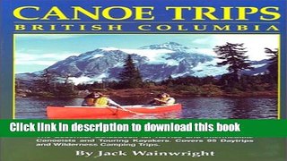 [Download] Canoe Trips British Columbia: Essential Guidebook for Novice and Intermediate Canoeists