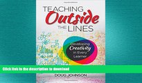 READ PDF Teaching Outside the Lines: Developing Creativity in Every Learner READ NOW PDF ONLINE