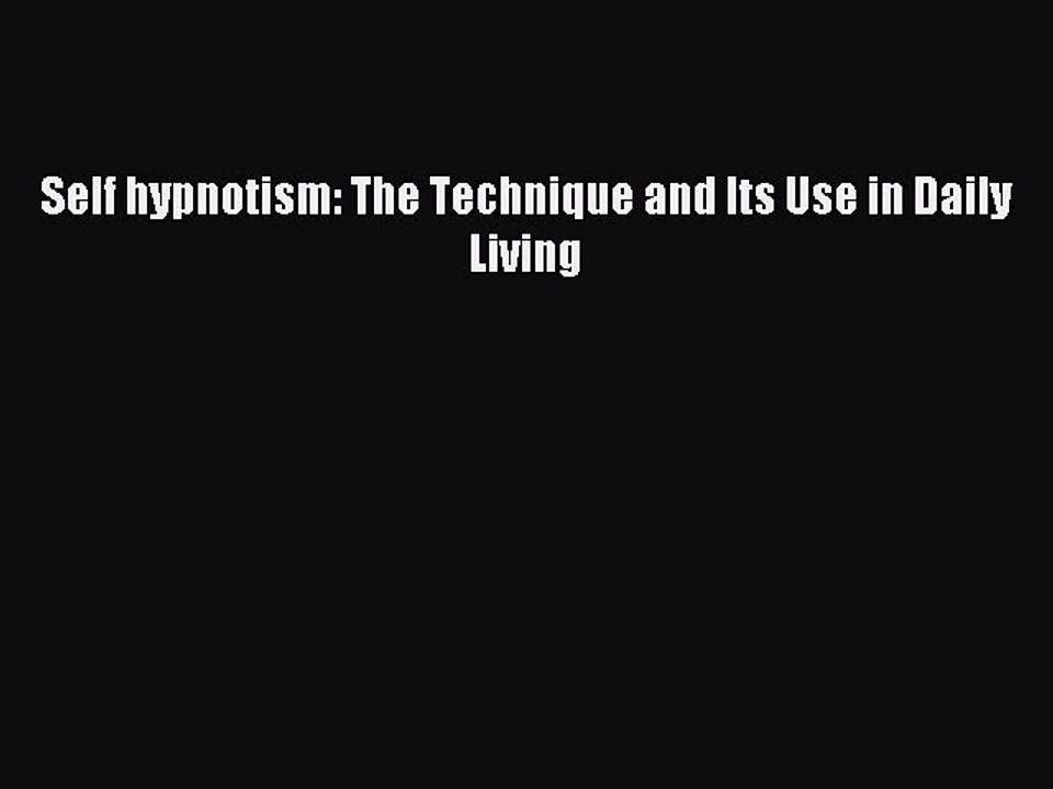 Books Self hypnotism: The Technique and Its Use in Daily Living# [Free]