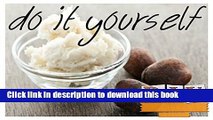 [Download] How To Make Your Own Shea Butter: Make Your Own Raw Shea Butter In A Few Easy Steps