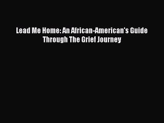 [PDF] Lead Me Home: An African-American's Guide Through The Grief Journey Popular Online