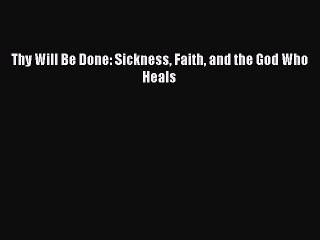 [PDF] Thy Will Be Done: Sickness Faith and the God Who Heals Full Colection