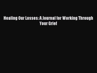 [PDF] Healing Our Losses: A Journal for Working Through Your Grief Popular Online