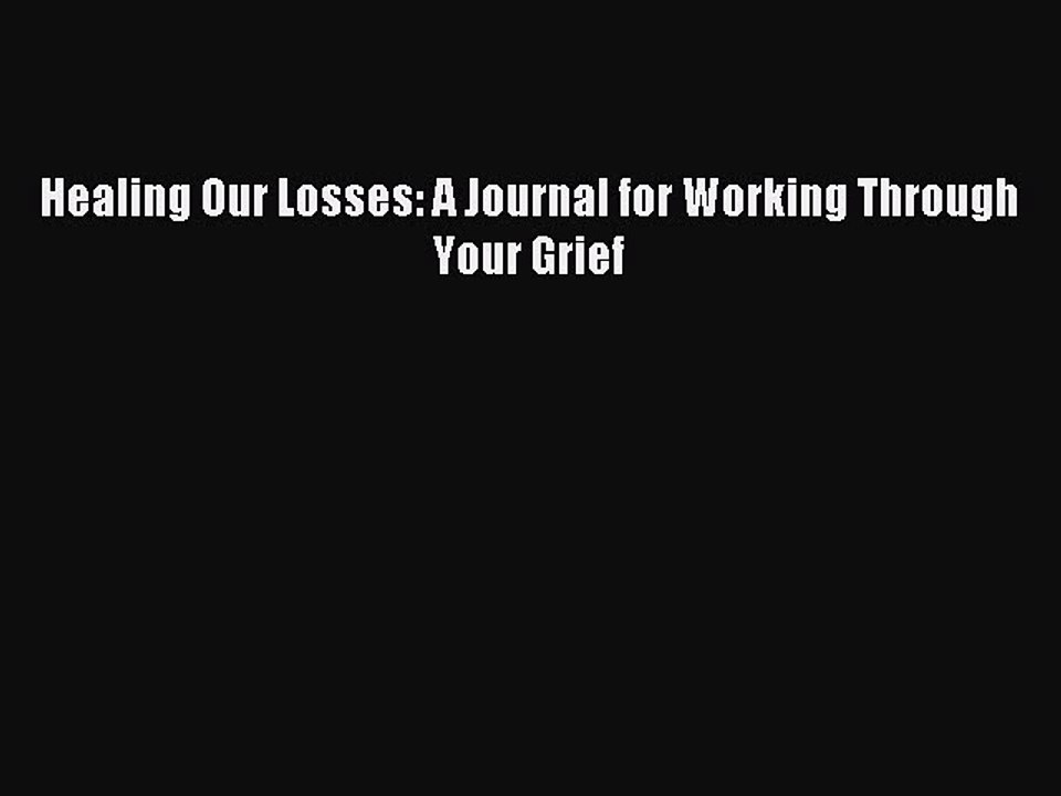 [PDF] Healing Our Losses: A Journal for Working Through Your Grief Full Online