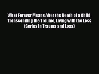 [PDF] What Forever Means After the Death of a Child: Transcending the Trauma Living with the