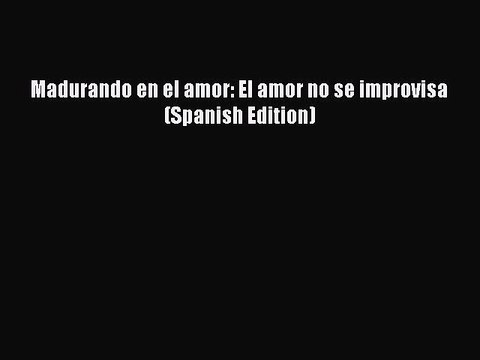 [PDF] Madurando en el amor: El amor no se improvisa (Spanish Edition) Full Online