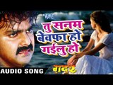 तू सनम बेवफा हो गईलू हो - Pawan Singh - New Bhojpuri Sad Song - Gadar - Bhojpuri Sad Songs 2016 new