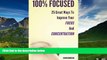 Must Have  100% Focused: 25 Great Ways To Improve Your Focus And Concentration (How To Be 100%)