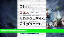 Big Deals  The Six Unsolved Ciphers: Inside the Mysterious Codes That Have Confounded the World s