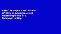 Read The Pope s Last Crusade LP: How an American Jesuit Helped Pope Pius XI s Campaign to Stop