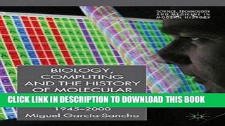 Read Now Biology, Computing, and the History of Molecular Sequencing: From Proteins to DNA,