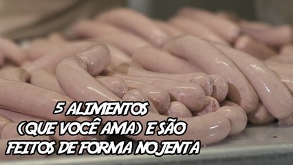 5 Alimentos (que você ama) e são feitos de Forma Nojenta