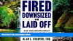 READ FULL  Fired, Downsized, or Laid Off: What Your Employer Doesn t Want You to Know About How to