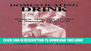 Read Now Domesticating Drink: Women, Men, and Alcohol in America, 1870-1940 (Gender Relations in