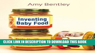 Read Now Inventing Baby Food: Taste, Health, and the Industrialization of the American Diet