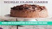 Read Now World Class Cakes: 250 Classic Recipes from Boston Cream Pie to Madeleines and Macarons