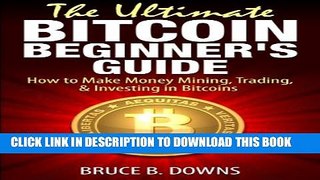 [PDF] The Ultimate Bitcoin Beginner s Guide - Step by Step Guide: How to Make Money Mining,