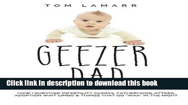 [PDF] Geezer Dad: How I Survived Infertility Clinics, Fatherhood Jitters, Adoption Wait Limbo, and
