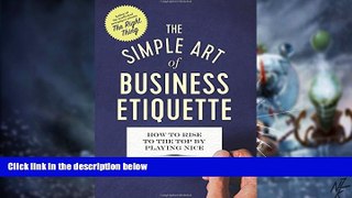 READ FREE FULL  The Simple Art of Business Etiquette: How to Rise to the Top by Playing Nice