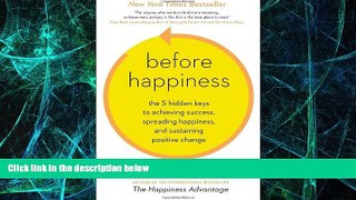 READ FREE FULL  Before Happiness: The 5 Hidden Keys to Achieving Success, Spreading Happiness,