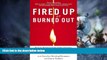 READ FREE FULL  Fired Up or Burned Out: How to Reignite Your Team s Passion, Creativity, and