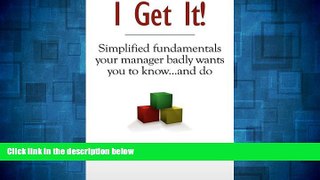 Must Have  I Get It!: Simplified Fundamentals Your Manager Badly Wants You to Know...and Do