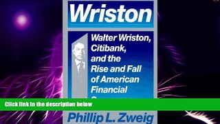 READ FREE FULL  Wriston: Walter Wriston, Citibank, and the Rise and Fall of American Financial