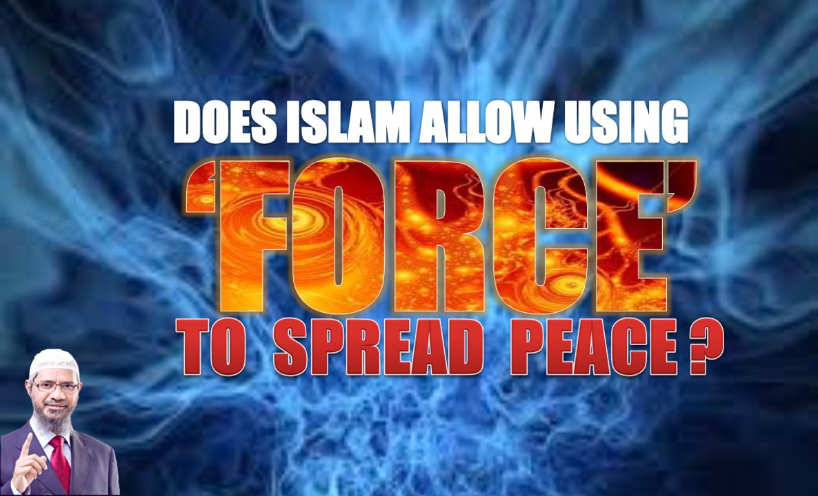 DOES ISLAM ALLOW USING 'FORCE' TO SPREAD PEACE | DR ZAKIR NAIK