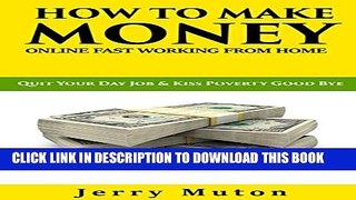 [PDF] HOW TO MAKE MONEY ONLINE FAST WORKING FROM HOME: Quit Your Day Job and Kiss Poverty Good Bye