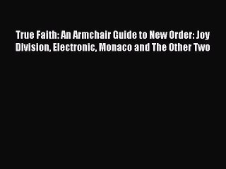 [PDF] True Faith: An Armchair Guide to New Order: Joy Division Electronic Monaco and The Other