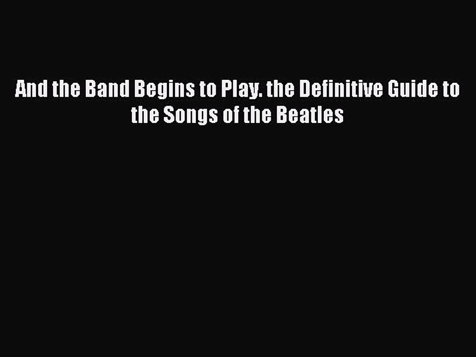 [PDF] And the Band Begins to Play. the Definitive Guide to the Songs of the Beatles Full Online