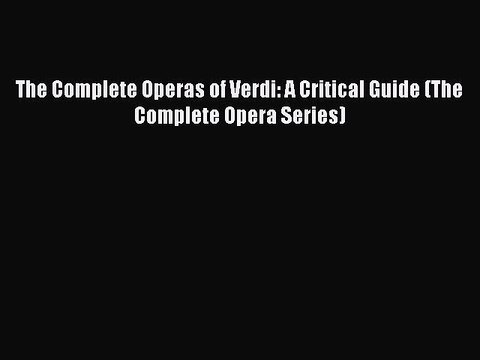 [PDF] The Complete Operas of Verdi: A Critical Guide (The Complete Opera Series) Full Colection