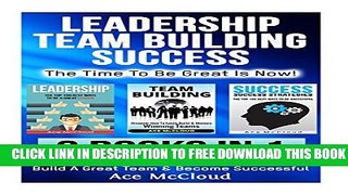 New Book Leadership: Team Building: Success: The Time To Be Great Is Now!: 3 books in 1: The Best