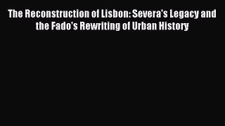[PDF] The Reconstruction of Lisbon: Severa's Legacy and the Fado's Rewriting of Urban History