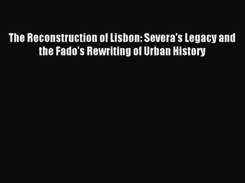 [PDF] The Reconstruction of Lisbon: Severa's Legacy and the Fado's Rewriting of Urban History