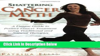 [Best Seller] Shattering the Cancer Myth: A Unique Positive Guide to Cancer Treatment Using