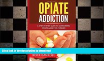 READ BOOK  Opiate Addiction:  A Step by Step Guide to Overcoming Opiate Addiction Forever (Opiate