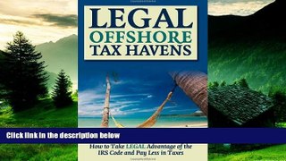 READ FREE FULL  Legal Off Shore Tax Havens: How to Take LEGAL Advantage of the IRS Code and Pay