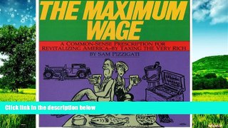 Must Have  The Maximum Wage: A Common-Sense Prescription for Revitalizing America - By Taxing the
