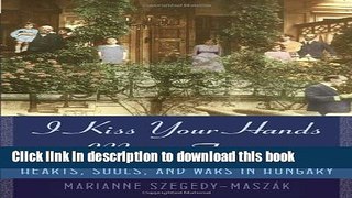 Read I Kiss Your Hands Many Times: Hearts, Souls, and Wars in Hungary  Ebook Free
