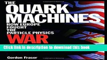 Read The Quark Machines: How Europe Fought the Particle Physics War, Second Edition  Ebook Free